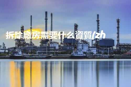 拆除廠房需要什么資質(zhì)？一文讀懂拆除工程的資質(zhì)要求！